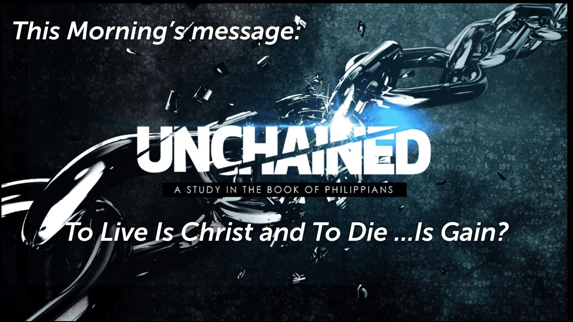 Unchained - To Live is Christ and To Die…Is Gain? - Sermon - Pastor Dave