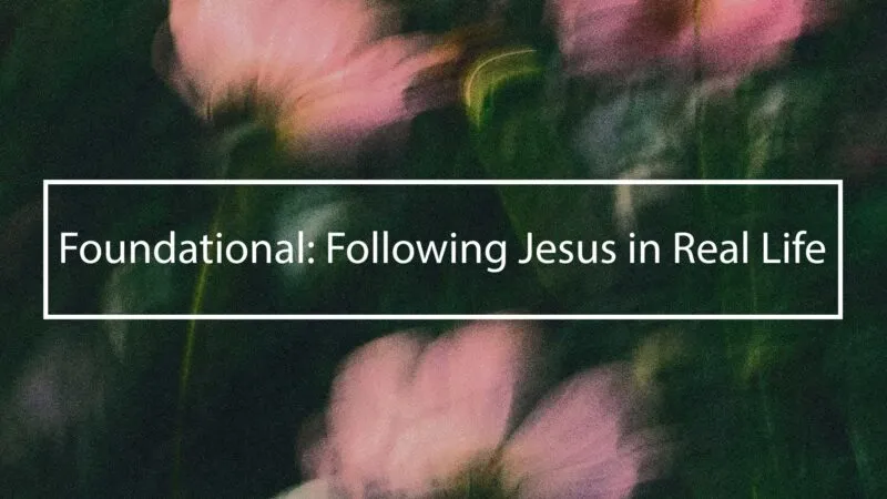 Foundational Following Jesus in Real Life.
